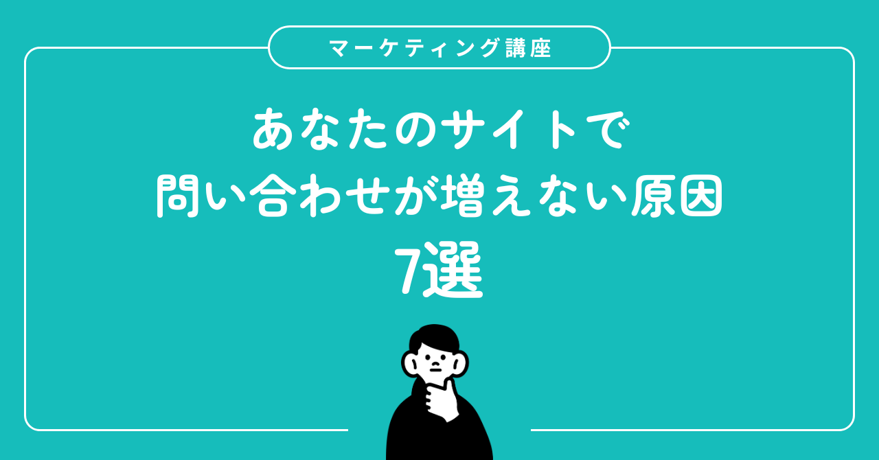 問い合わせが増えない原因7選｜企業サイト担当者向けチェックリスト